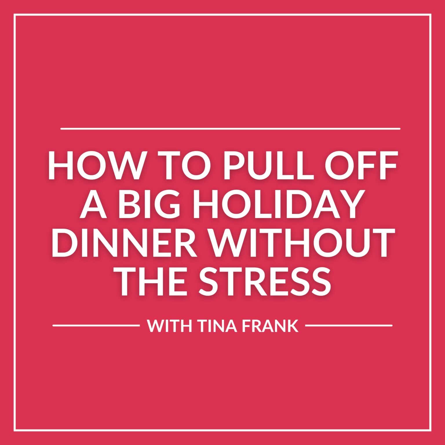 Text graphic with white bold letters on a red background reading: "How to Pull Off a Stress-Free Big Holiday Dinner Without the Stress with Tina Frank.